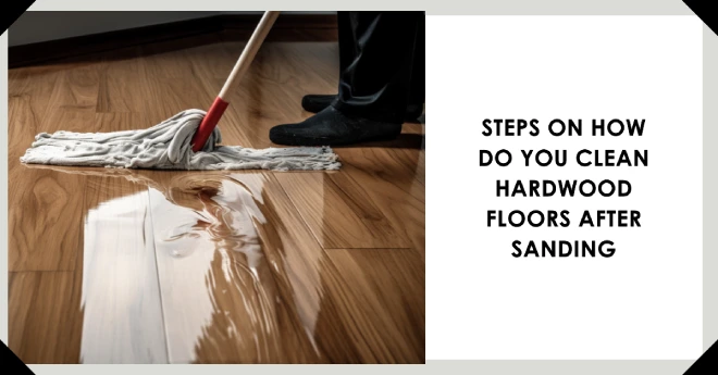 Steps on How Do You Clean Hardwood Floors after Sanding