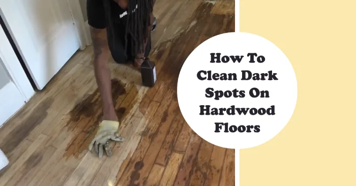 How to Clean Dark Spots on Hardwood Floors: 5 Methods [Effective]