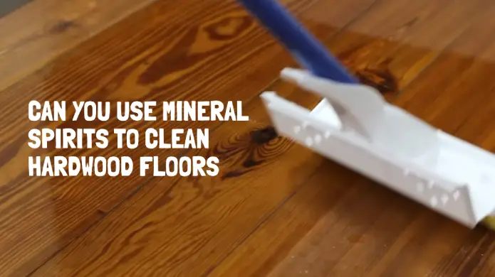 Can You Use Mineral Spirits to Clean Hardwood Floors: Uncover the Truth [Worthwhile]