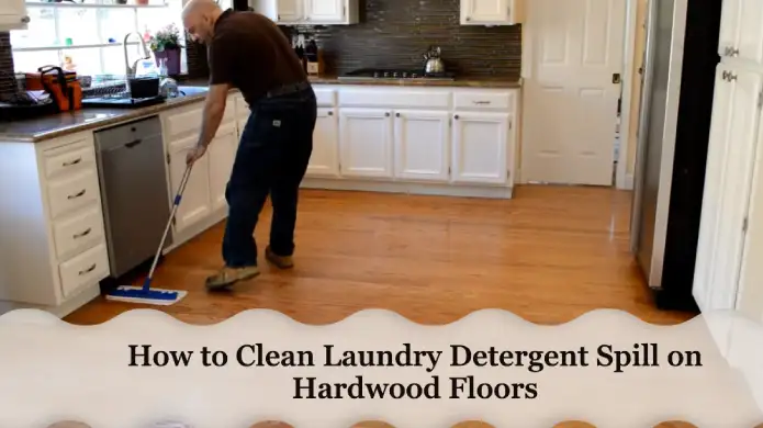 How to Clean Laundry Detergent Spill on Hardwood Floors: [Easy DIY]