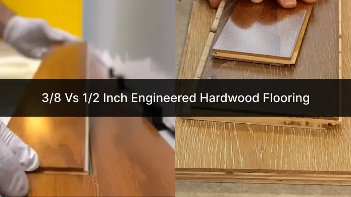 3/8 Vs 1/2 Inch Engineered Hardwood Flooring: 7 Major Differences