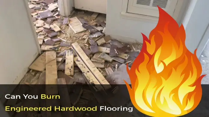 Can You Burn Engineered Hardwood Flooring: What to Consider?