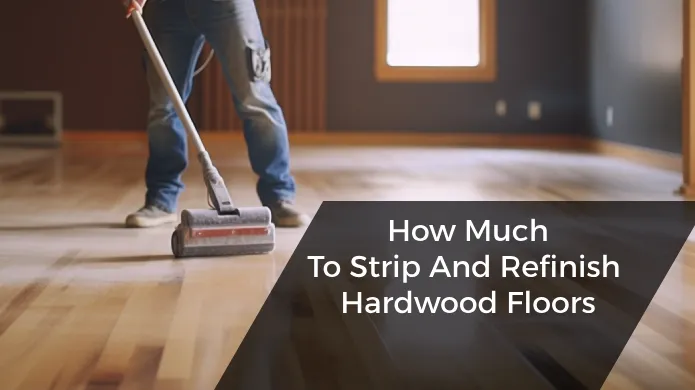 How Much to Strip and Refinish Hardwood Floors: 6 Key Factors