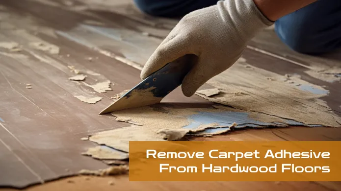 How to Remove Carpet Adhesive from Hardwood Floors: 8 Proven Steps