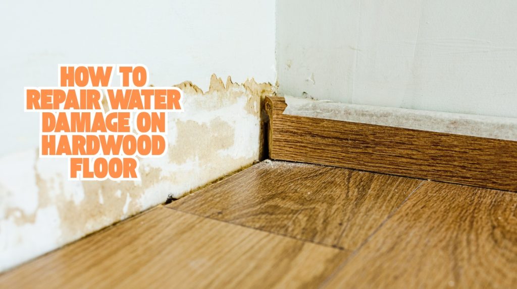 How to Repair Water Damage on Hardwood Floor? Easy Fixes